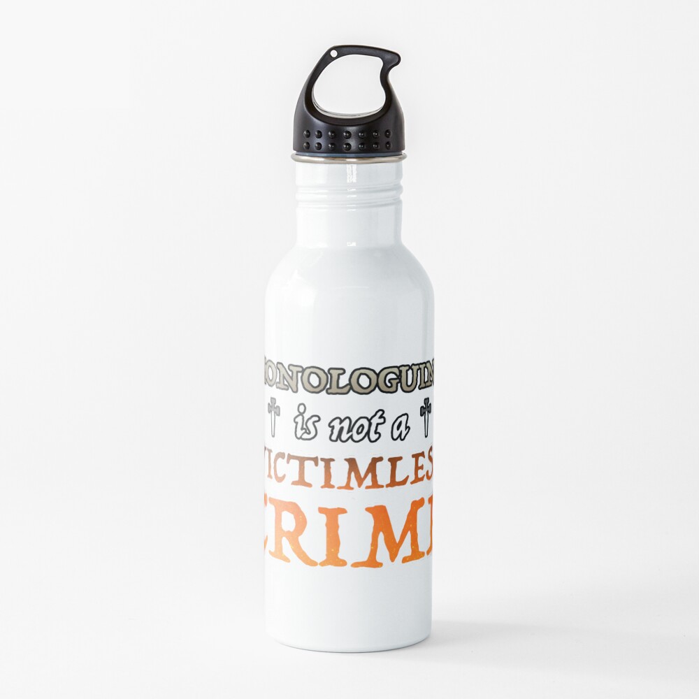Monologuing Is Not A Victimless Crime Water Bottle