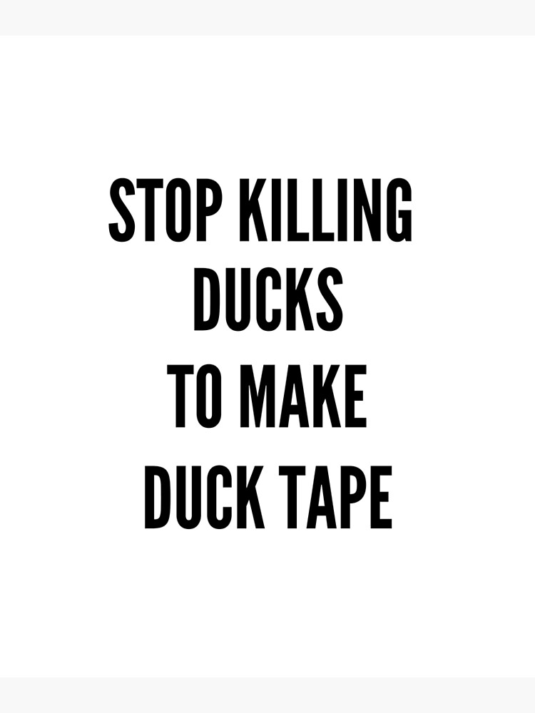 "Stop Killing Ducks To Make Duck Tape Funny " Poster for Sale by