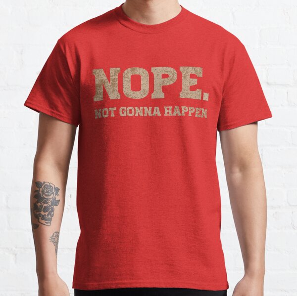NOPE NOT GONNA HAPPEN. Classic T-Shirt