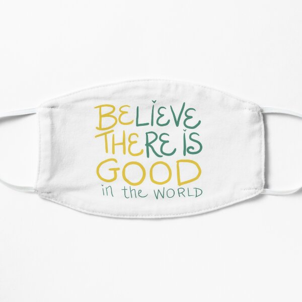 Believe There is Good in the World Flat Mask