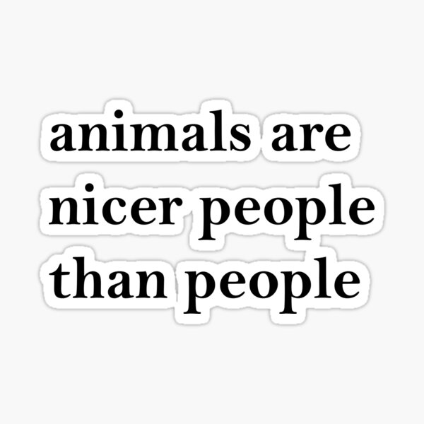 Animals Are Nicer People Than People Sticker