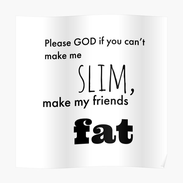 Please God Make My Friends Fat V 2 Poster By Boxfullofgoods Redbubble