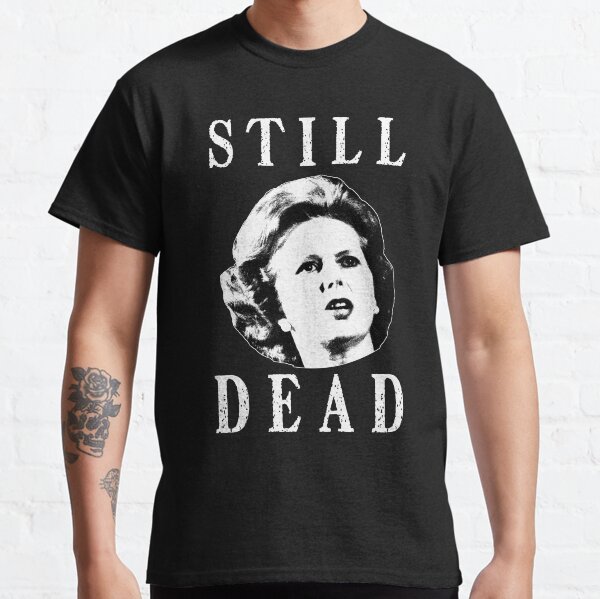 Margret Thatcher is still dead Classic T-Shirt
