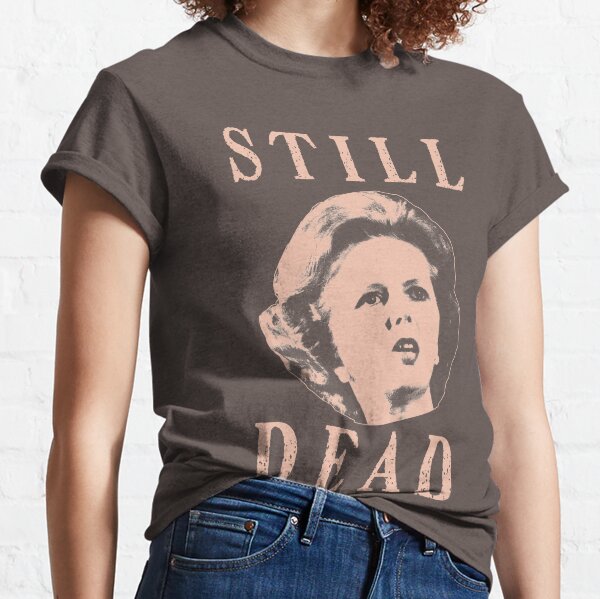 Margret Thatcher is still dead Classic T-Shirt