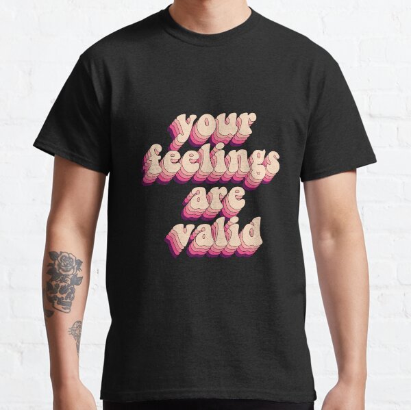 your feelings are valid Classic T-Shirt