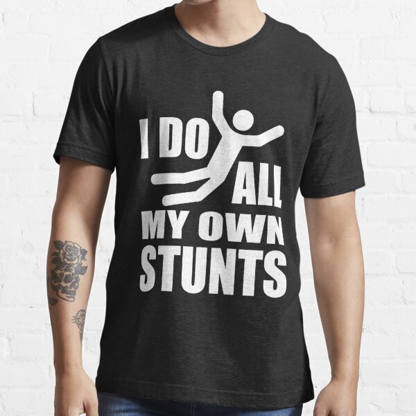 I Do All My Own Stunts T Shirt For Sale By Goodtogotees Redbubble I Do All My Own Stunts T 4379