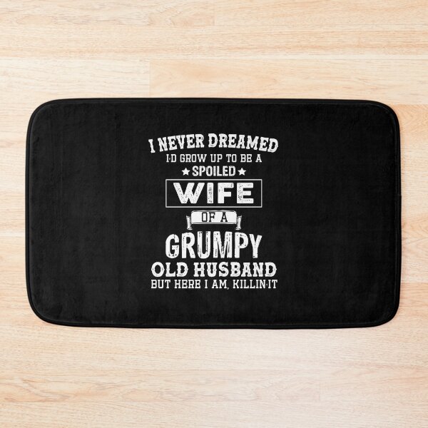 Item preview, I Never Dreamed I'd Grow Up To Be A Spoiled Wife Of A Grumpy Old Husband designed and sold by Theobsessed01.