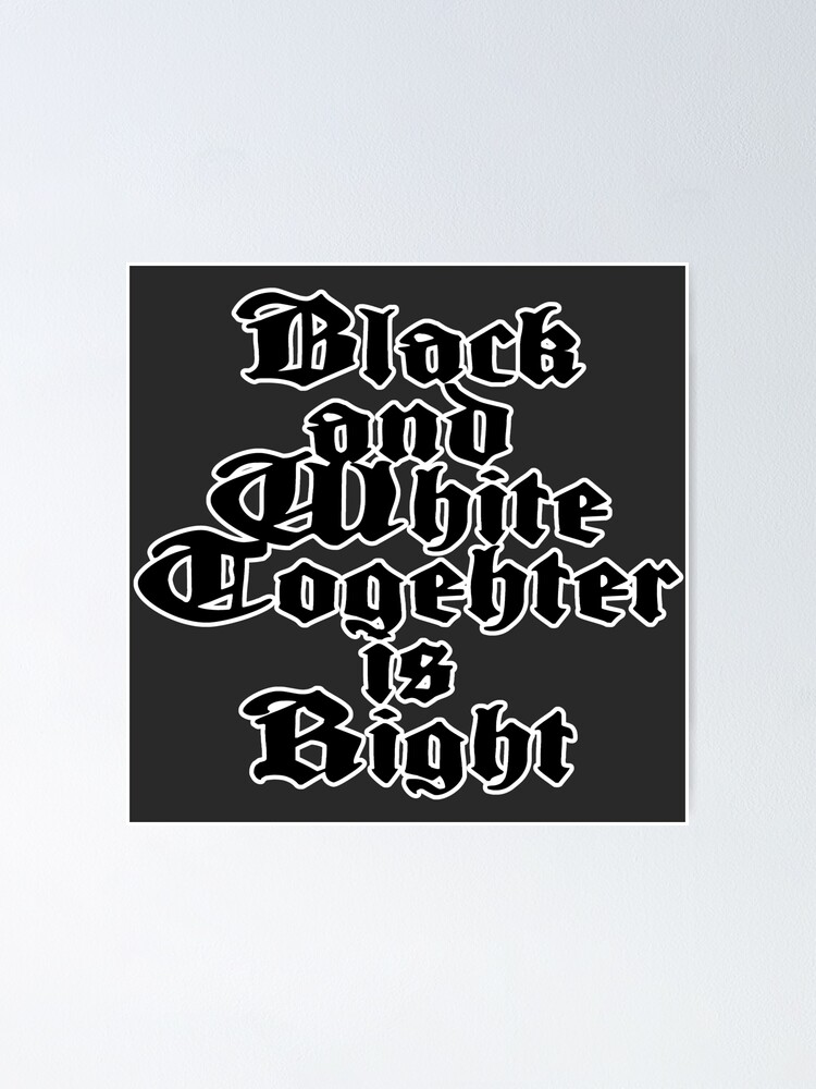 "Black And White Together Is Right" Poster for Sale by
