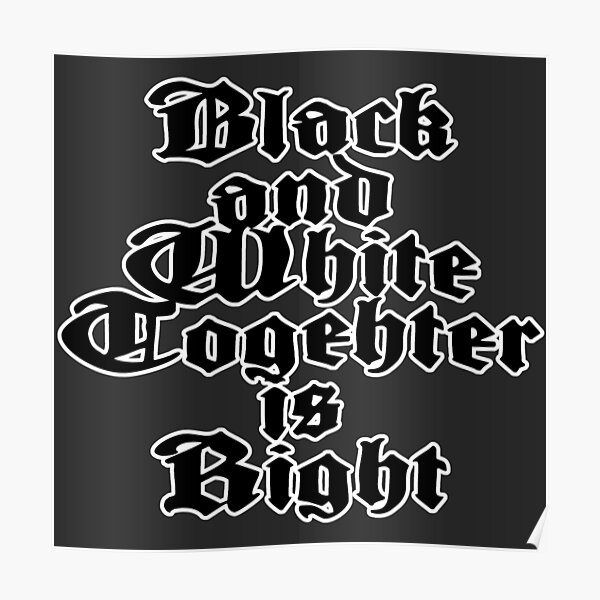"Black And White Together Is Right" Poster for Sale by