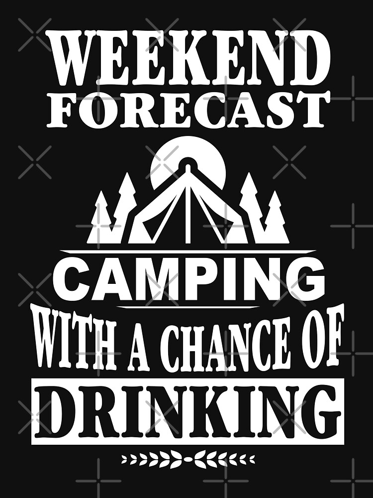 Weekend Forecast Camping With A Chance Of Drinking T-Shirt by wantneedlove
