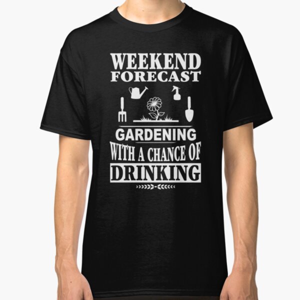 Weekend Forecast Gardening With A Chance Of Drinking T-Shirt Classic T-Shirt