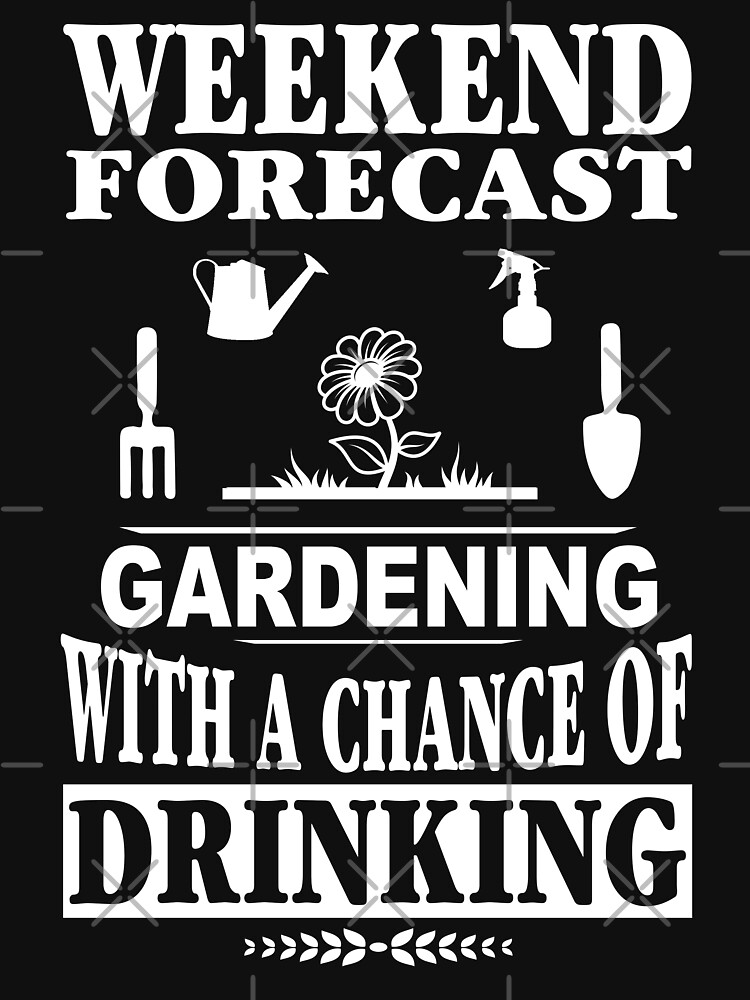 Weekend Forecast Gardening With A Chance Of Drinking T-Shirt by wantneedlove