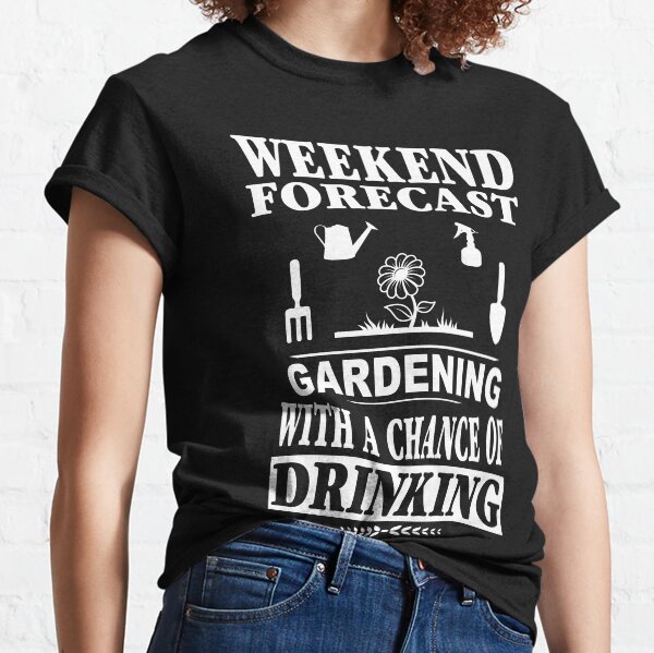 Weekend Forecast Gardening With A Chance Of Drinking T-Shirt Classic T-Shirt