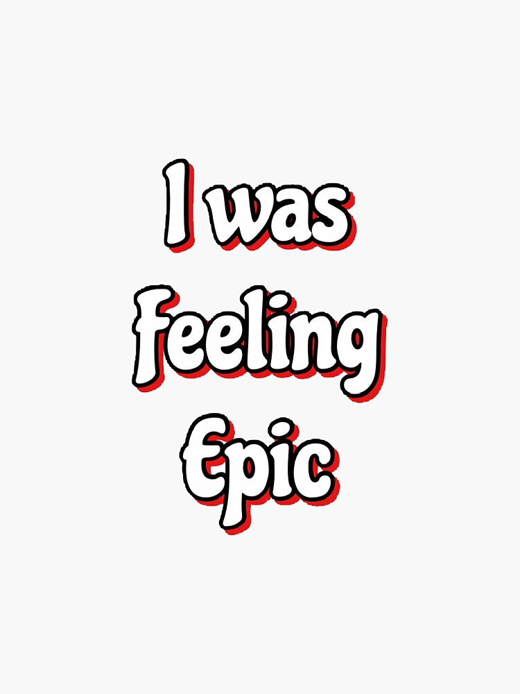 "I Was Feeling Epic " Sticker by Abbieohalloran Redbubble
