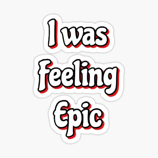 "I Was Feeling Epic " Sticker by Abbieohalloran Redbubble