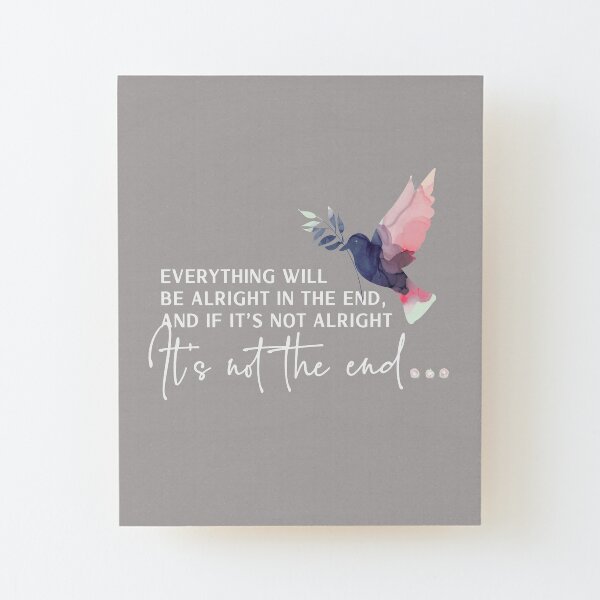 Everything will be alright in the end and if its not alright its not the end. Think happy thoughts with this positive, inspirational quote Wood Mounted Print
