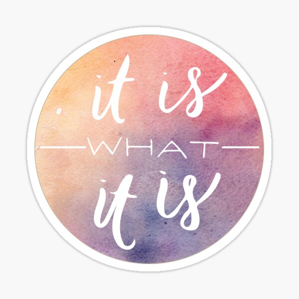 It Is What It Is Sticker