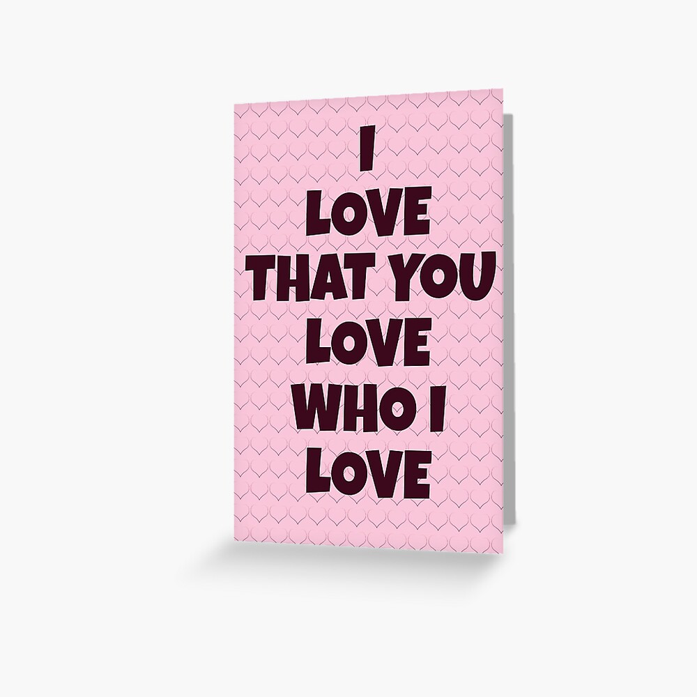 I Love That You Love Who I Love Greeting Card