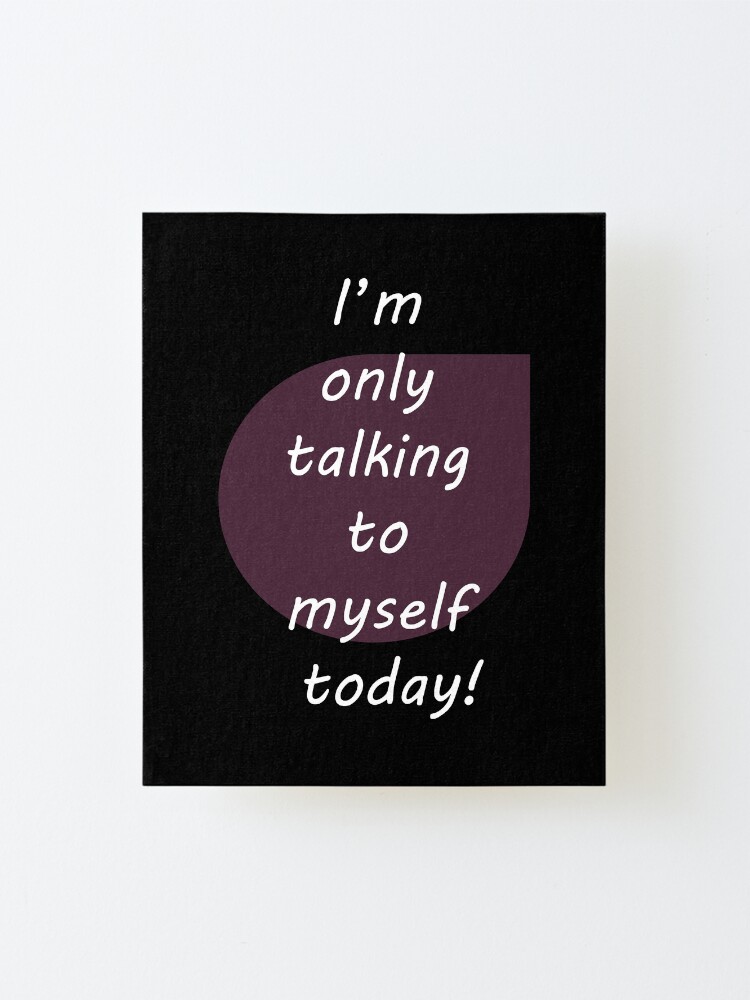 Alternate view of I'm only talking to myself today! Mounted Print