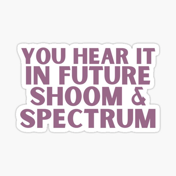 You Hear It in Future, Shoom & Spectrum Sticker
