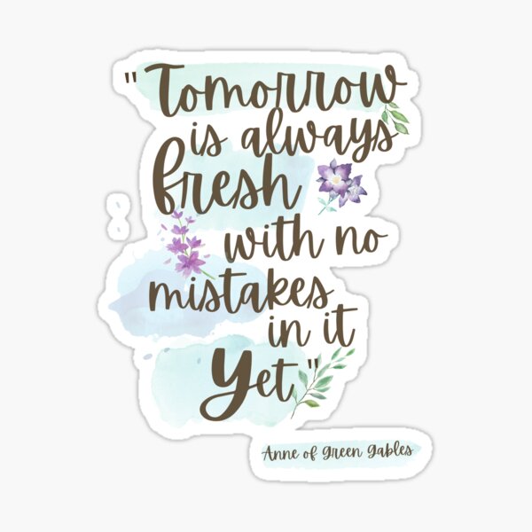 Tomorrow is always fresh, with no mistakes in it... yet - Anne of Green Gables Sticker