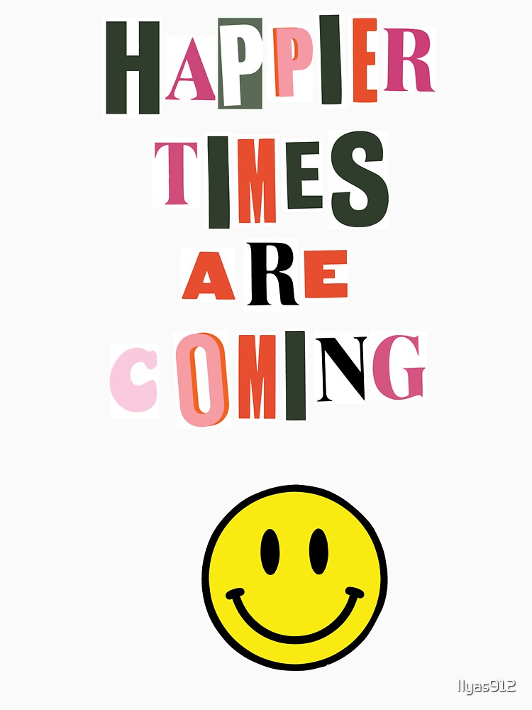 Happier Times Are Coming T T Shirt For Sale By Ilyas912 Redbubble Happier Times Are 