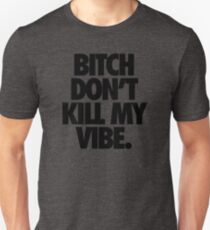 BITCH DON'T KILL MY VIBE. Unisex T-Shirt