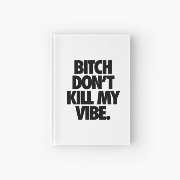BITCH DON'T KILL MY VIBE. Hardcover Journal