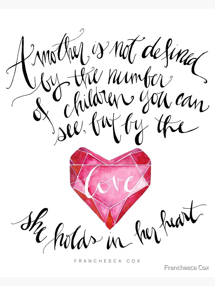A Mother is Not Defined by the number of children you can see, but by the love she holds in her heart. - Franchesca Cox by smallbirdstudio