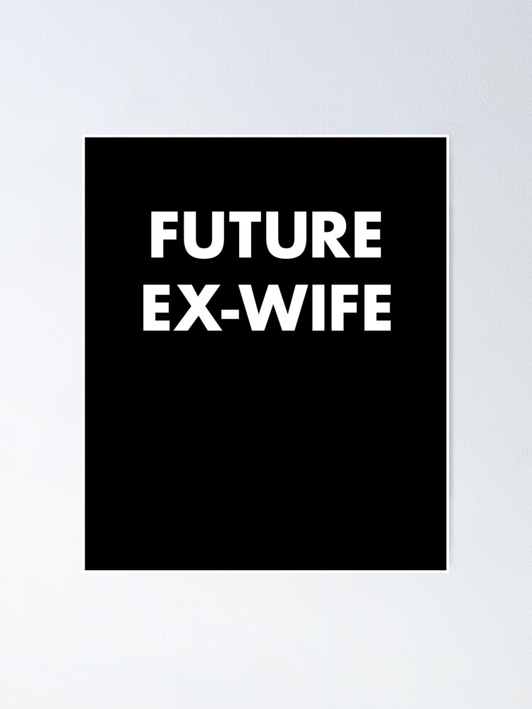 Future Ex Wife For The Future Divorcée Poster For Sale By Clickformore Redbubble