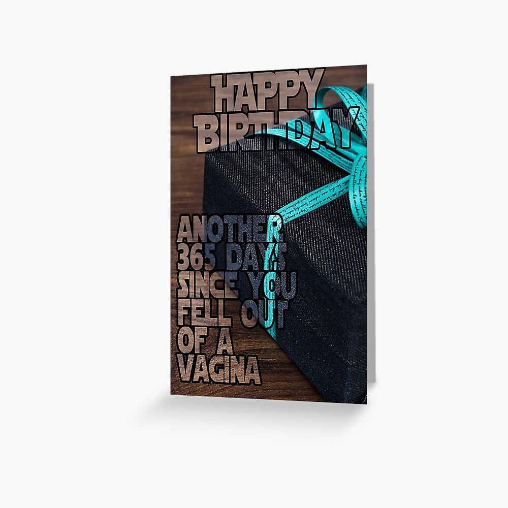 Happy Birthday Another 365 Days Since You Fell Out Of A Vagina Greeting Card For Sale By 