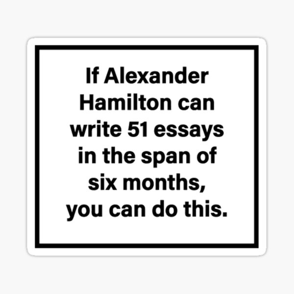 If Alexander Hamilton can write 51 essays in the span of six