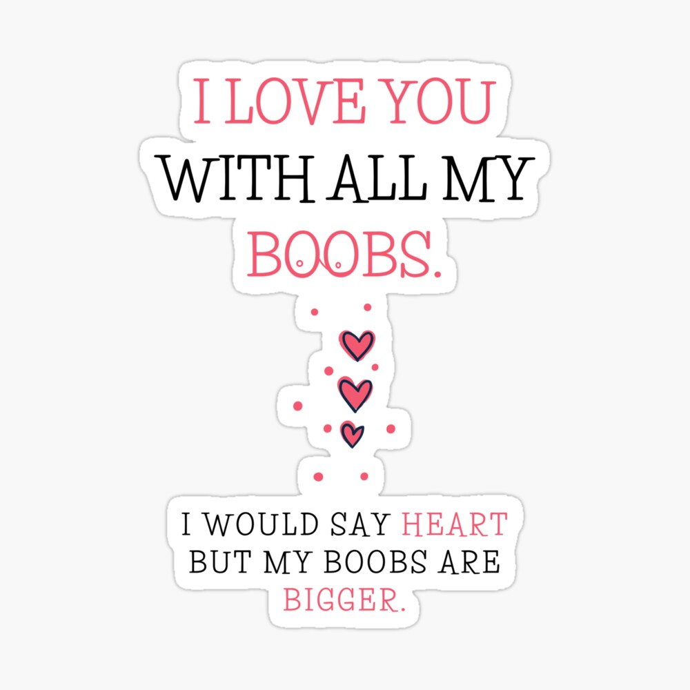 I love you with all off my boobs I would sey heart but my boobs are bigger:  Funny Valentines Day Gift r, Journal. for Birthday, Anniversary and for