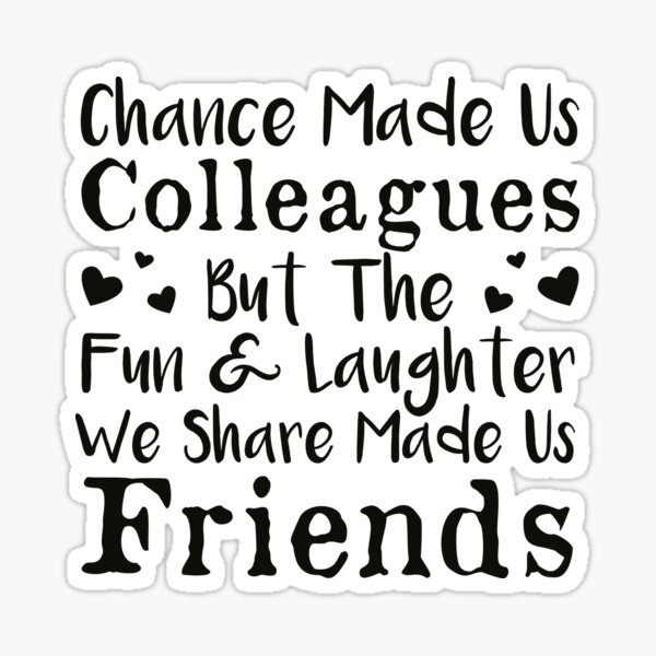Chance Made Us Colleagues But The Fun & Laughter We Share Made Us Friends Sticker