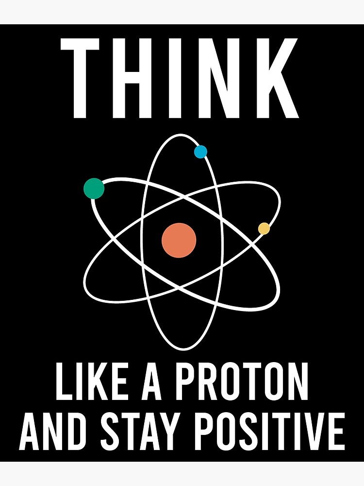 Discover Think Like A Proton And Stay Positive Premium Matte Vertical Poster