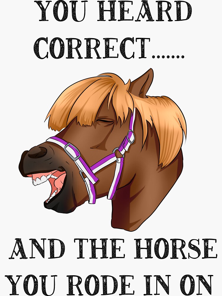 "You heard correct....and the horse you rode in on" Sticker for Sale by