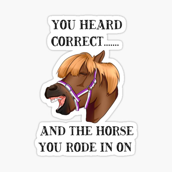 "You heard correct....and the horse you rode in on" Sticker for Sale by