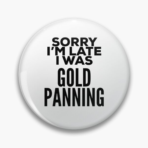 Item preview, Sorry I'm Late I Was Gold Panning designed and sold by HalpinDesign.