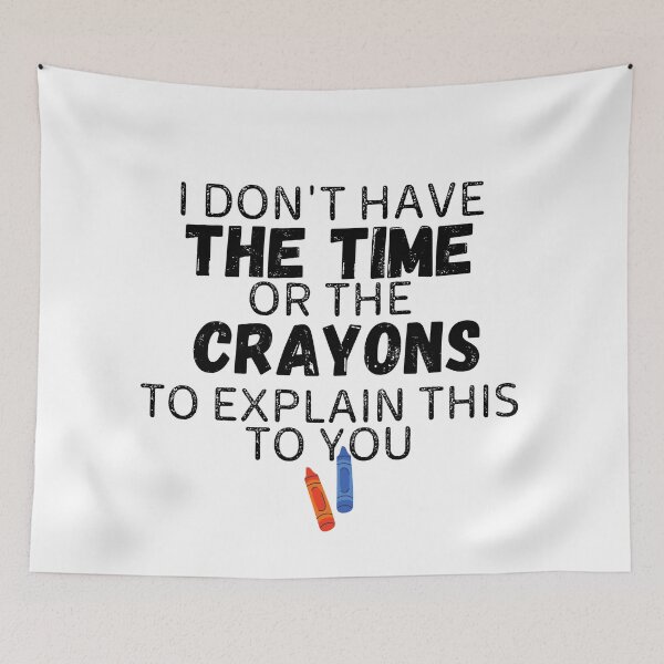 Item preview, I Don't Have The Time Or The Crayons To Explain This To You designed and sold by Gmaish.