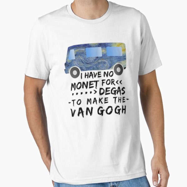 I Have No Monet For Degas To Make The Van Gogh T-Shirt I Have No Monet For Degas To Make The Van Gogh T-Shirt
