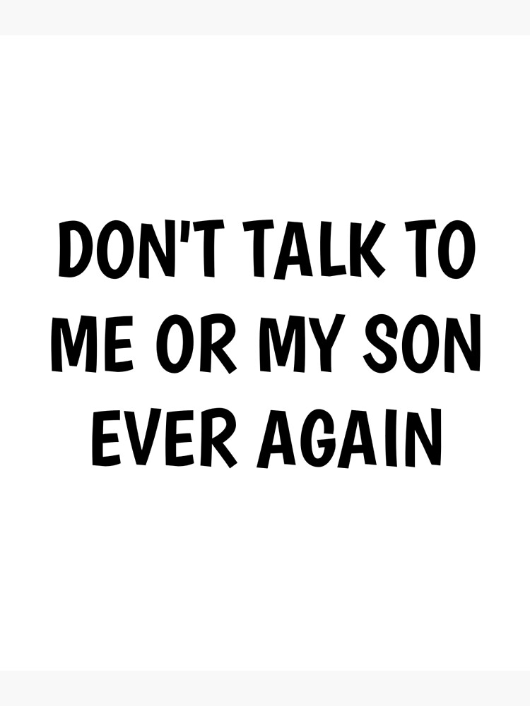 don-t-talk-to-me-or-my-son-ever-again-poster-for-sale-by-moogg12