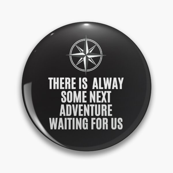 THERE IS ALWAY SOME NEXT ADVENTURE WAITING FOR US Pin