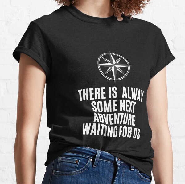 THERE IS ALWAY SOME NEXT ADVENTURE WAITING FOR US Classic T-Shirt