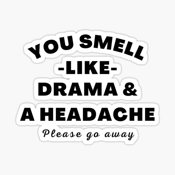 no-drama-here-you-smell-like-drama-and-a-headache-please-go-away