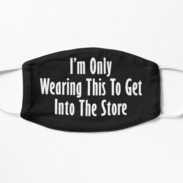 I'm only wearing this to get into store Flat Mask