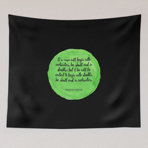 Item preview, Francis Bacon - If a man will begin with certainties, he shall end in doubts; but if he will be content to begin with doubts, he shall end in certainties. designed and sold by SocraticQuotes.
