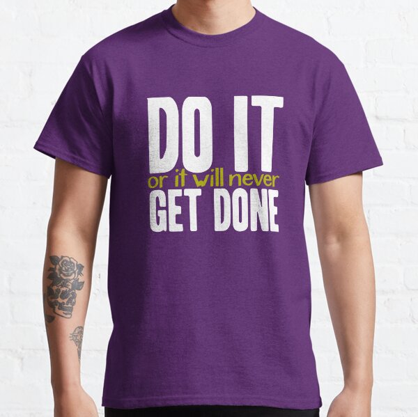 Do it, or it will never get done! Classic T-Shirt