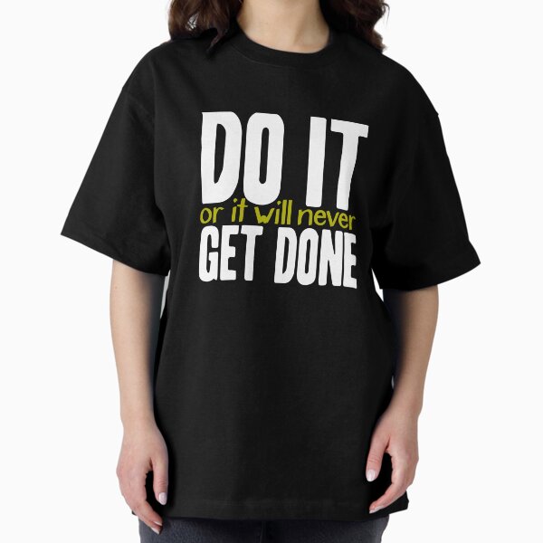 Do it, or it will never get done! Oversized T-Shirt