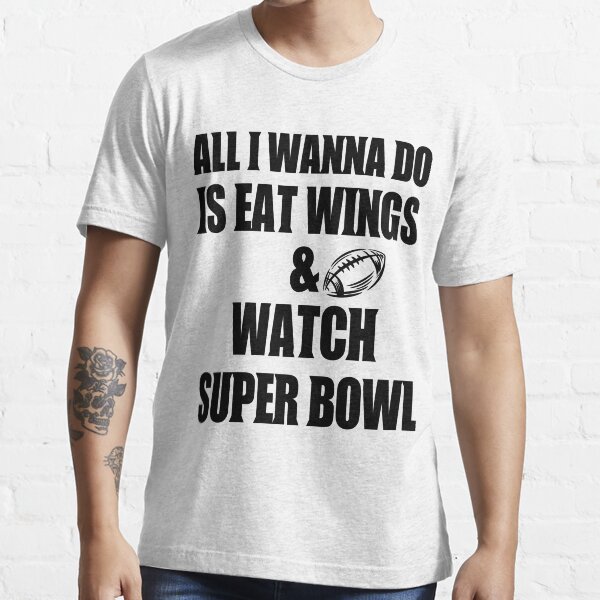 all i wanna do is eat wings and watch super bowl Essential T-Shirt