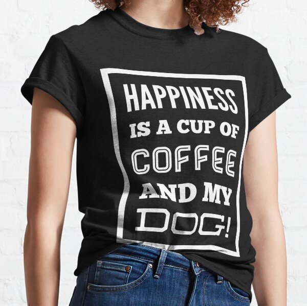 Happiness is a cup of coffee and my dog! Classic T-Shirt